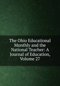 The Ohio Educational Monthly and the National Teacher: A Journal of Education, Volume 27