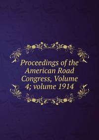 Proceedings of the American Road Congress, Volume 4; volume 1914