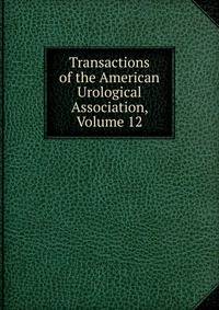 Transactions of the American Urological Association, Volume 12