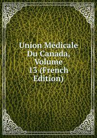 Union Medicale Du Canada, Volume 13 (French Edition)