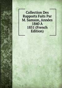 Collection Des Rapports Faits Par M. Samson, Annees 1840 A 1851 (French Edition)