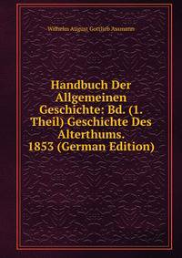 Handbuch Der Allgemeinen Geschichte: Bd. (1. Theil) Geschichte Des Alterthums. 1853 (German Edition)