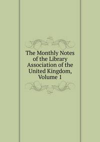 The Monthly Notes of the Library Association of the United Kingdom, Volume 1