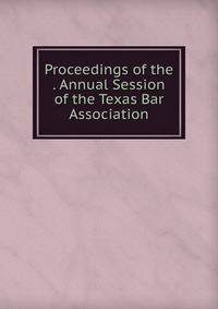 Proceedings of the . Annual Session of the Texas Bar Association
