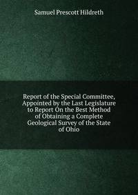 Report of the Special Committee, Appointed by the Last Legislature to Report On the Best Method of Obtaining a Complete Geological Survey of the State of Ohio