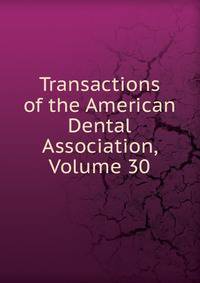 Transactions of the American Dental Association, Volume 30