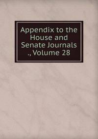 Appendix to the House and Senate Journals ., Volume 28