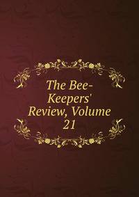The Bee-Keepers' Review, Volume 21