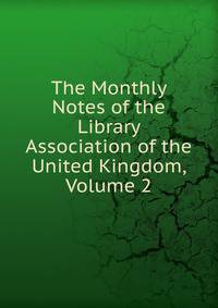 The Monthly Notes of the Library Association of the United Kingdom, Volume 2