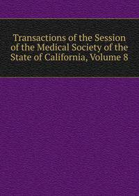 Transactions of the Session of the Medical Society of the State of California, Volume 8