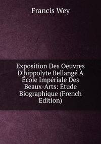 Exposition Des Oeuvres D'hippolyte Bellang? ? ?cole Imp?riale Des Beaux-Arts: ?tude Biographique (French Edition)