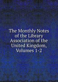 The Monthly Notes of the Library Association of the United Kingdom, Volumes 1-2