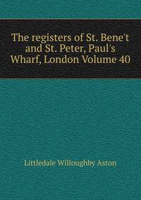 The registers of St. Bene't and St. Peter, Paul's Wharf, London Volume 40