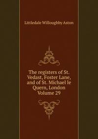 The registers of St. Vedast, Foster Lane, and of St. Michael le Quern, London Volume 29