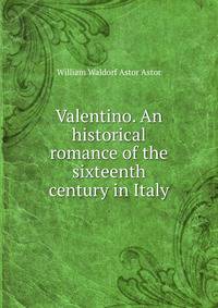Valentino. An historical romance of the sixteenth century in Italy