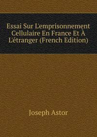 Essai Sur L'emprisonnement Cellulaire En France Et ? L'?tranger (French Edition)