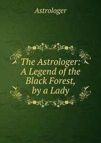The Astrologer: A Legend of the Black Forest, by a Lady