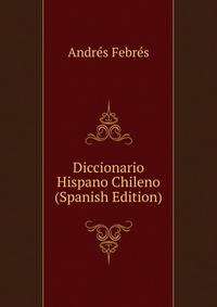 Diccionario Hispano Chileno (Spanish Edition)