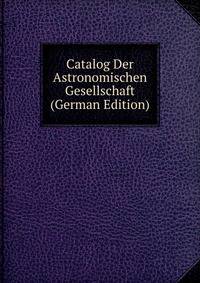 Catalog Der Astronomischen Gesellschaft (German Edition)