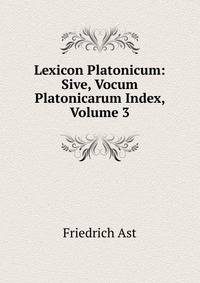 Lexicon Platonicum: Sive, Vocum Platonicarum Index, Volume 3