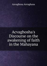 Acvaghosha's Discourse on the awakening of faith in the Mahayana