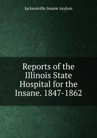 Reports of the Illinois State Hospital for the Insane. 1847-1862