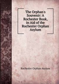 The Orphan's Souvenir: A Rochester Book, in Aid of the Rochester Orphan Asylum