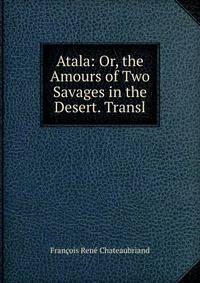 Atala: Or, the Amours of Two Savages in the Desert. Transl