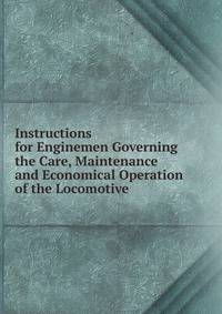 Instructions for Enginemen Governing the Care, Maintenance and Economical Operation of the Locomotive