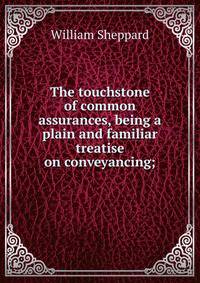 The touchstone of common assurances, being a plain and familiar treatise on conveyancing;