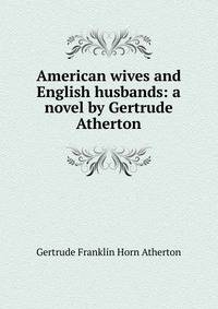 American wives and English husbands: a novel by Gertrude Atherton