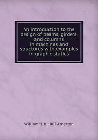 An introduction to the design of beams, girders, and columns in machines and structures with examples in graphic statics