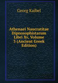 Athenaei Naucratitae Dipnosophistarum Libri Xv, Volume 3 (Ancient Greek Edition)