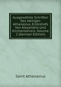 Ausgewahlte Schriften Des Heiligen Athanasius, Erzbishofs Von Alexandria Und Kirchenlehrers, Volume 2 (German Edition)