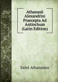 Athanasii Alexandrini Praecepta Ad Antiochum (Latin Edition)