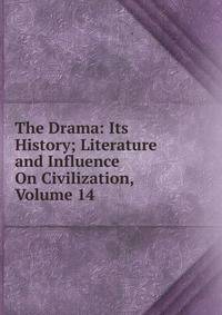 The Drama: Its History; Literature and Influence On Civilization, Volume 14