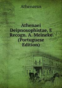 Athenaei Deipnosophistae, E Recogn. A. Meineke (Portuguese Edition)