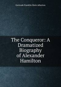 The Conqueror: A Dramatized Biography of Alexander Hamilton