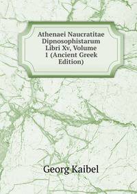 Athenaei Naucratitae Dipnosophistarum Libri Xv, Volume 1 (Ancient Greek Edition)