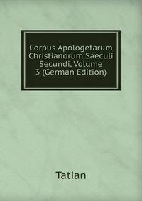 Corpus Apologetarum Christianorum Saeculi Secundi, Volume 3 (German Edition)