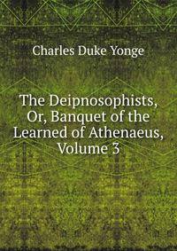 The Deipnosophists, Or, Banquet of the Learned of Athenaeus, Volume 3