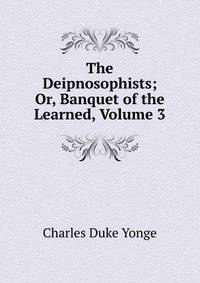 The Deipnosophists; Or, Banquet of the Learned, Volume 3