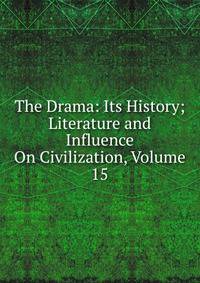 The Drama: Its History; Literature and Influence On Civilization, Volume 15
