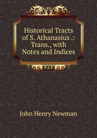 Historical Tracts of S. Athanasius .: Trans., with Notes and Indices