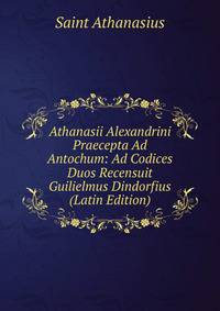 Athanasii Alexandrini Praecepta Ad Antochum: Ad Codices Duos Recensuit Guilielmus Dindorfius (Latin Edition)