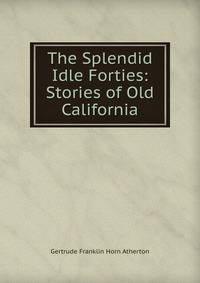 The Splendid Idle Forties: Stories of Old California