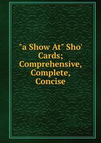 "a Show At" Sho' Cards; Comprehensive, Complete, Concise