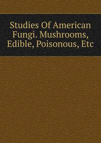 Studies Of American Fungi. Mushrooms, Edible, Poisonous, Etc