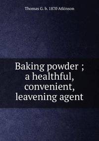 Baking powder ; a healthful, convenient, leavening agent