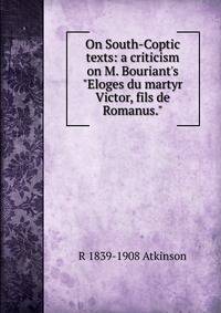 On South-Coptic texts: a criticism on M. Bouriant's "Eloges du martyr Victor, fils de Romanus."